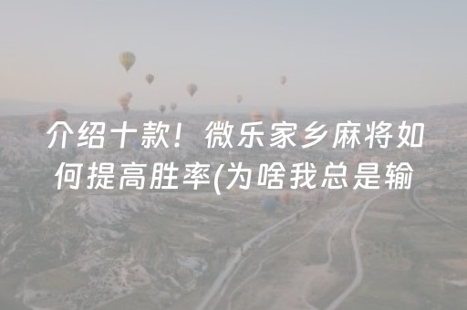 介绍十款！微乐家乡麻将如何提高胜率(为啥我总是输)