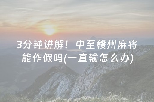 3分钟讲解！中至赣州麻将能作假吗(一直输怎么办)
