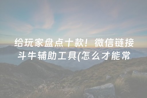 给玩家盘点十款！微信链接斗牛辅助工具(怎么才能常赢)