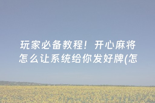 玩家必备教程！开心麻将怎么让系统给你发好牌(怎么打才能赢)