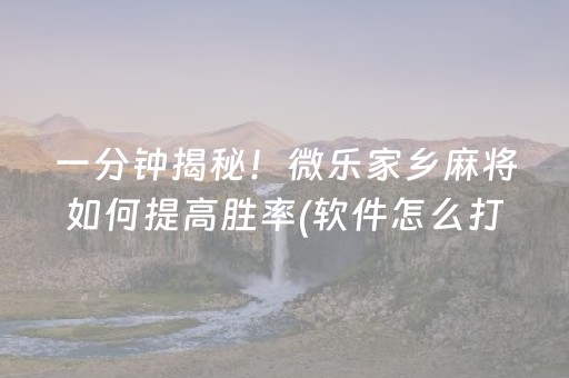 一分钟揭秘！微乐家乡麻将如何提高胜率(软件怎么打赢)