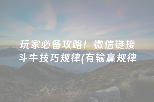 玩家必备攻略！微信链接斗牛技巧规律(有输赢规律吗)