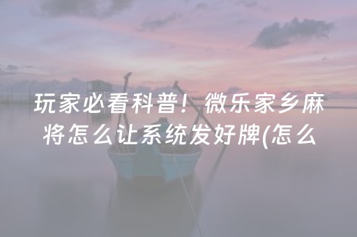 玩家必看科普！微乐家乡麻将怎么让系统发好牌(怎么只赢不输)