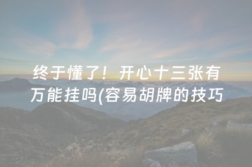 终于懂了！开心十三张有万能挂吗(容易胡牌的技巧)