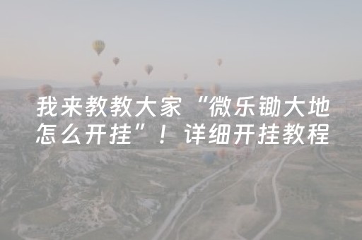 我来教教大家“微乐锄大地怎么开挂”！详细开挂教程（确实真的有挂)-抖音
