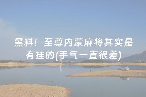 黑料！至尊内蒙麻将其实是有挂的(手气一直很差)