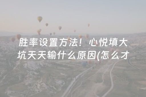 胜率设置方法！心悦填大坑天天输什么原因(怎么才能赢)