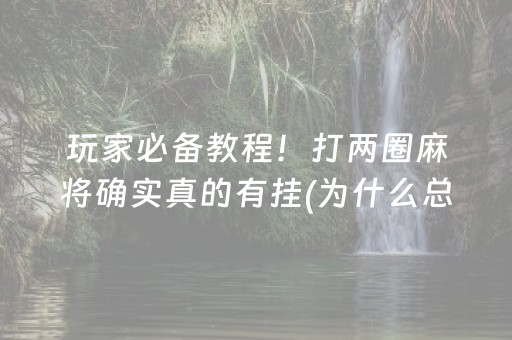 玩家必备教程！打两圈麻将确实真的有挂(为什么总是输)