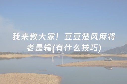 我来教大家！豆豆楚风麻将老是输(有什么技巧)