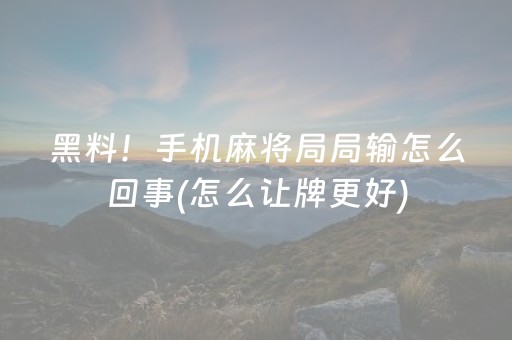 黑料！手机麻将局局输怎么回事(怎么让牌更好)