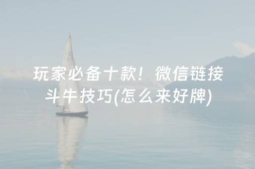 玩家必备十款！微信链接斗牛技巧(怎么来好牌)