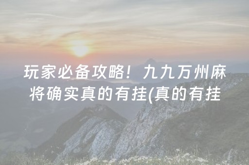 玩家必备攻略！九九万州麻将确实真的有挂(真的有挂)