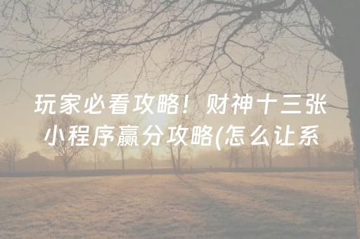 玩家必看攻略！财神十三张小程序赢分攻略(怎么让系统发好牌)