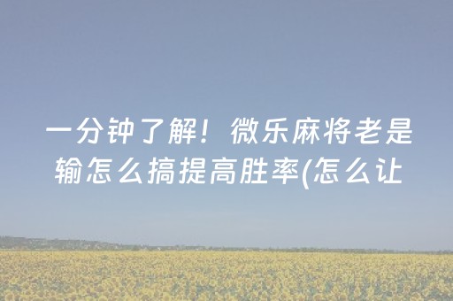一分钟了解！微乐麻将老是输怎么搞提高胜率(怎么让系统给好牌)