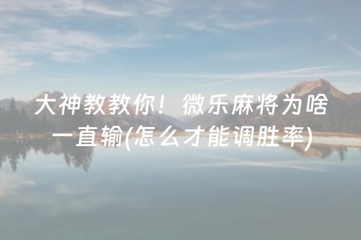 大神教教你！微乐麻将为啥一直输(怎么才能调胜率)
