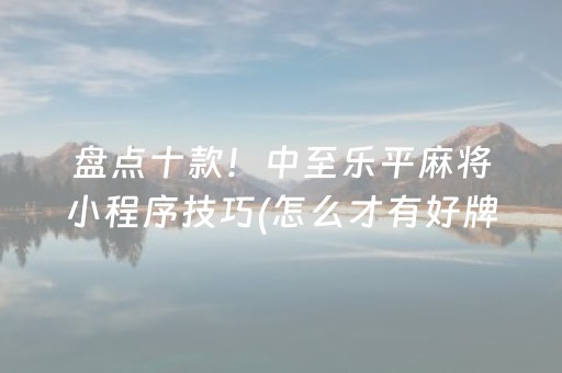 盘点十款！中至乐平麻将小程序技巧(怎么才有好牌)