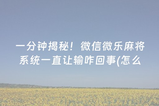 一分钟揭秘！微信微乐麻将系统一直让输咋回事(怎么设置才能赢)