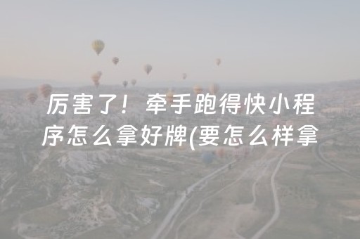 厉害了！牵手跑得快小程序怎么拿好牌(要怎么样拿到好牌)