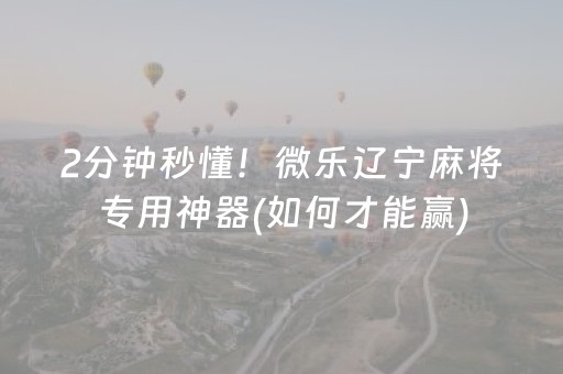 2分钟秒懂！微乐辽宁麻将专用神器(如何才能赢)