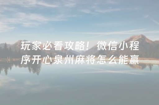 玩家必看攻略！微信小程序开心泉州麻将怎么能赢(为什么老是输)