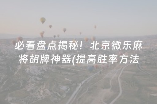 必看盘点揭秘！北京微乐麻将胡牌神器(提高胜率方法)