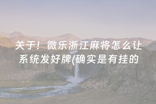 关于！微乐浙江麻将怎么让系统发好牌(确实是有挂的)