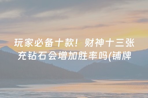 玩家必备十款！财神十三张充钻石会增加胜率吗(铺牌器购买)
