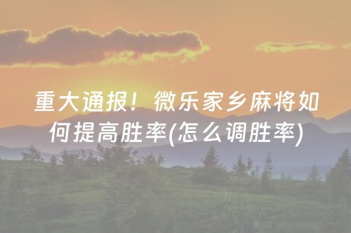 重大通报！微乐家乡麻将如何提高胜率(怎么调胜率)