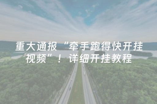 重大通报“牵手跑得快开挂视频”！详细开挂教程（确实真的有挂)-抖音