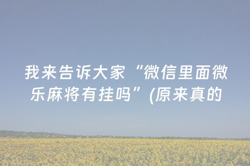 我来告诉大家“微信里面微乐麻将有挂吗”(原来真的有挂)-抖音