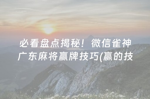 必看盘点揭秘！微信雀神广东麻将赢牌技巧(赢的技巧提高胜率)