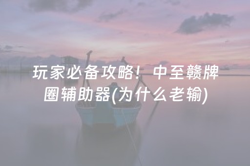 玩家必备攻略！中至赣牌圈辅助器(为什么老输)