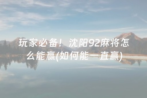 玩家必备！沈阳92麻将怎么能赢(如何能一直赢)