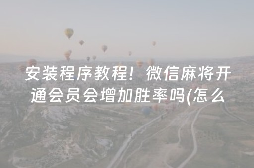 安装程序教程！微信麻将开通会员会增加胜率吗(怎么提升胜率)