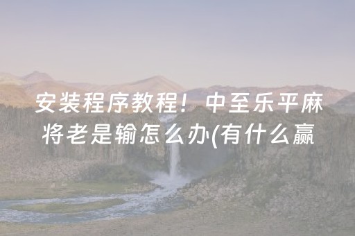 安装程序教程！中至乐平麻将老是输怎么办(有什么赢的技巧)