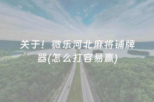 关于！微乐河北麻将铺牌器(怎么打容易赢)