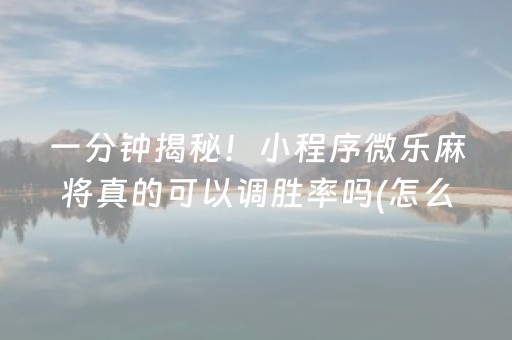 一分钟揭秘！小程序微乐麻将真的可以调胜率吗(怎么发好牌)