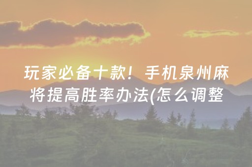 玩家必备十款！手机泉州麻将提高胜率办法(怎么调整胜率)