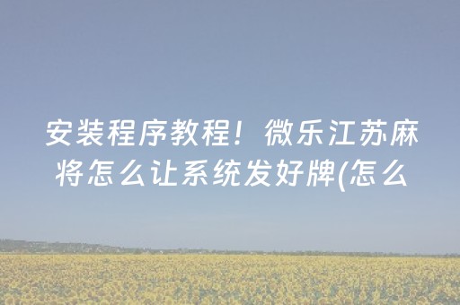 安装程序教程！微乐江苏麻将怎么让系统发好牌(怎么提高胡牌率)