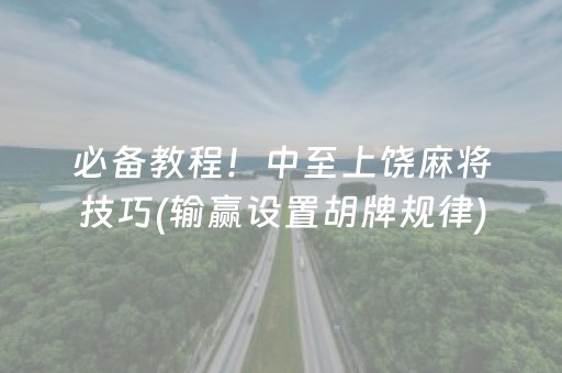 必备教程！中至上饶麻将技巧(输赢设置胡牌规律)