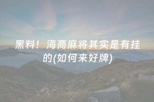 黑料！海商麻将其实是有挂的(如何来好牌)