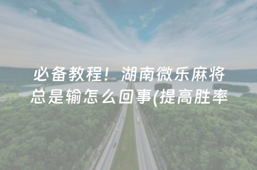 必备教程！湖南微乐麻将总是输怎么回事(提高胜率方法)
