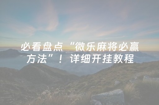 必看盘点“微乐麻将必赢方法”！详细开挂教程（确实真的有挂)-抖音