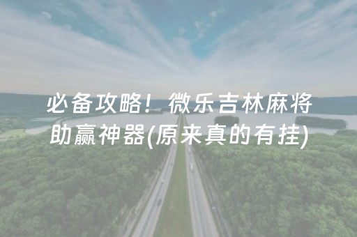 必备攻略！微乐吉林麻将助赢神器(原来真的有挂)