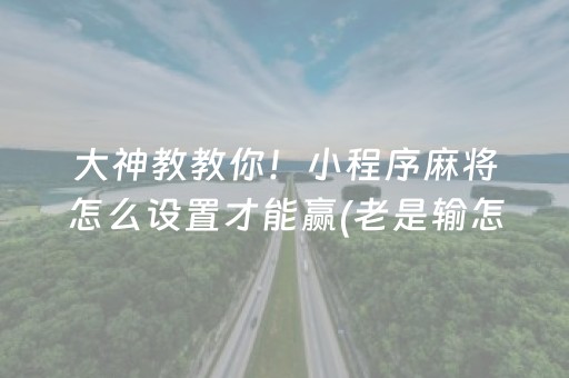 大神教教你！小程序麻将怎么设置才能赢(老是输怎么回事)