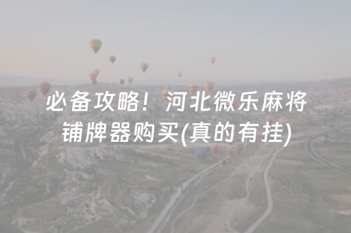 必备攻略！河北微乐麻将铺牌器购买(真的有挂)