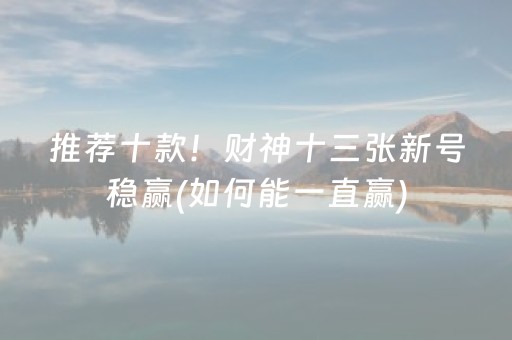 推荐十款！财神十三张新号稳赢(如何能一直赢)