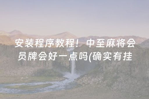 安装程序教程！中至麻将会员牌会好一点吗(确实有挂吗)