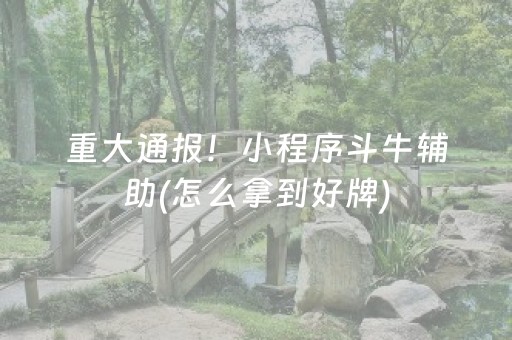 重大通报！小程序斗牛辅助(怎么拿到好牌)