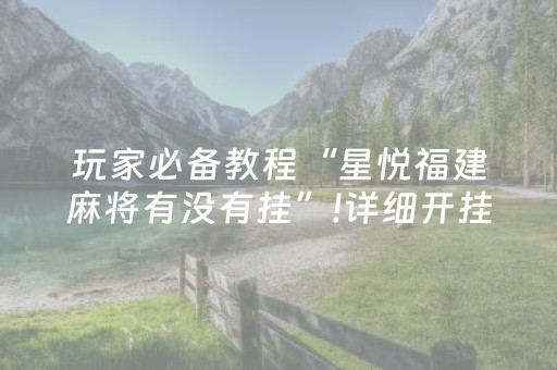 玩家必备教程“星悦福建麻将有没有挂”!详细开挂教程-抖音